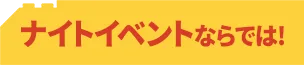 ナイトイベントならでは！
