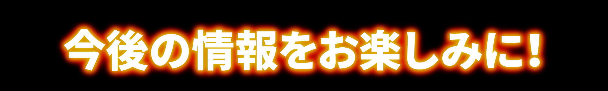 今後の情報をお楽しみに！