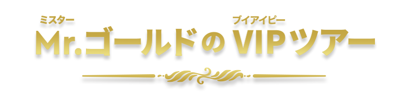 ミスターゴールドのVIPツアー