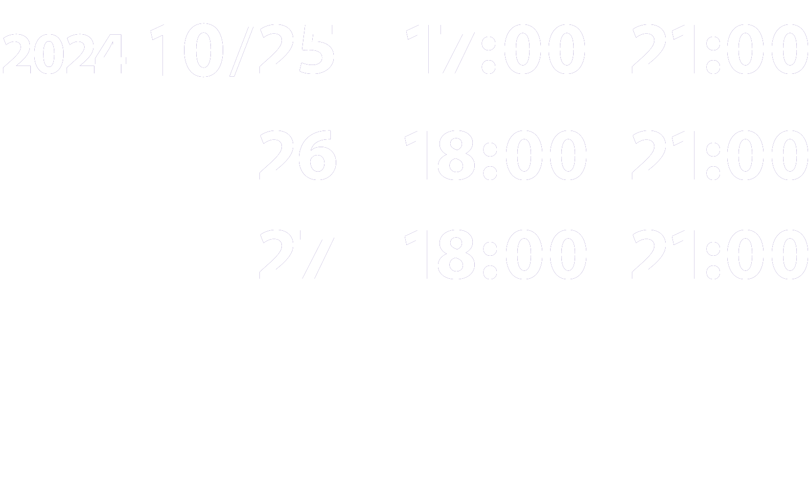 2024 10/25(金) 17:00~21:00, 10/26(土) 18:00～21:00, 10/27(日) 18:00～21:00